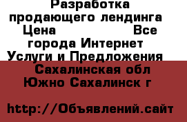 	Разработка продающего лендинга › Цена ­ 5000-10000 - Все города Интернет » Услуги и Предложения   . Сахалинская обл.,Южно-Сахалинск г.